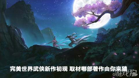 完美世界武侠新作初现 取材哪部著作由你来猜