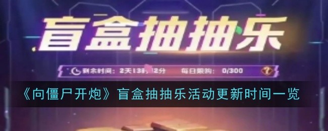 向僵尸开炮盲盒抽抽乐多久更新一次 盲盒抽抽乐更新时间一览